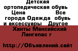 Детская ортопедическая обувь. › Цена ­ 1000-1500 - Все города Одежда, обувь и аксессуары » Другое   . Ханты-Мансийский,Лангепас г.